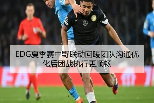 EDG夏季赛中野联动回暖团队沟通优化后团战执行更顺畅